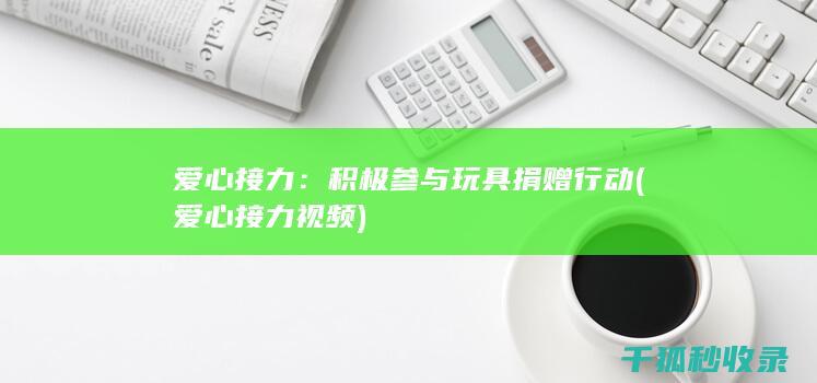 爱心接力：积极参与玩具捐赠行动 (爱心接力视频)