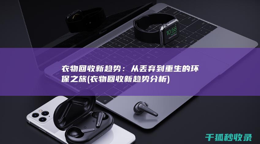 衣物回收新趋势：从丢弃到重生的环保之旅 (衣物回收新趋势分析)