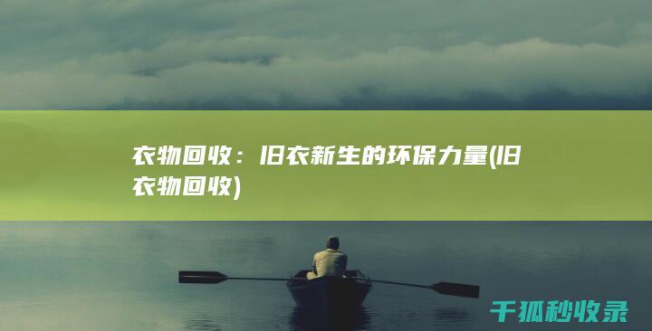 衣物回收：旧衣新生的环保力量 (旧衣物 回收)