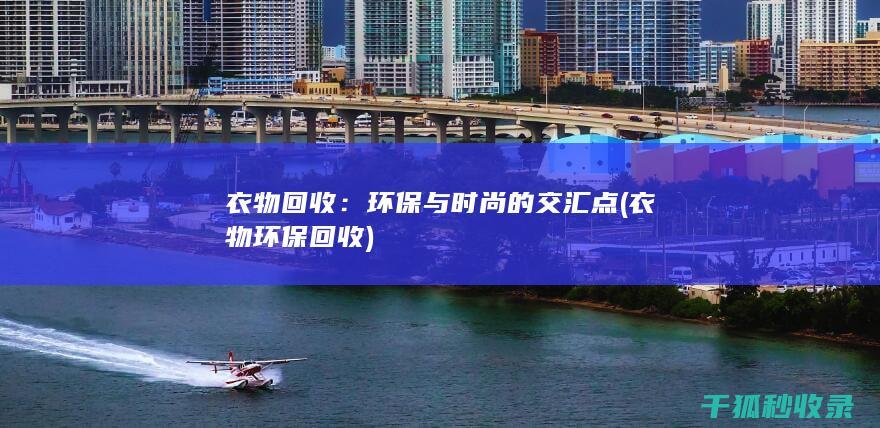 衣物回收：环保与时尚的交汇点 (衣物环保回收)
