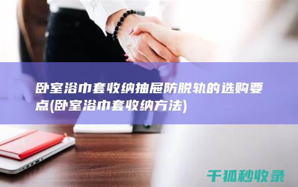 卧室浴巾套收纳抽屉防脱轨的选购要点 (卧室浴巾套收纳方法)