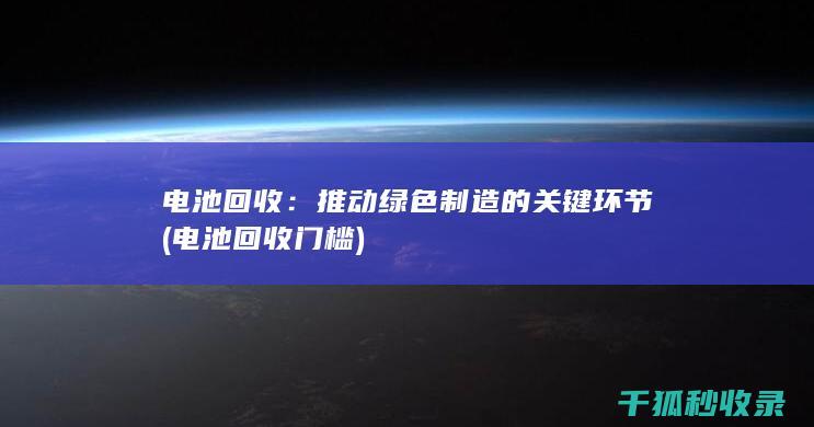 电池回收：推动绿色制造的关键环节 (电池回收门槛)