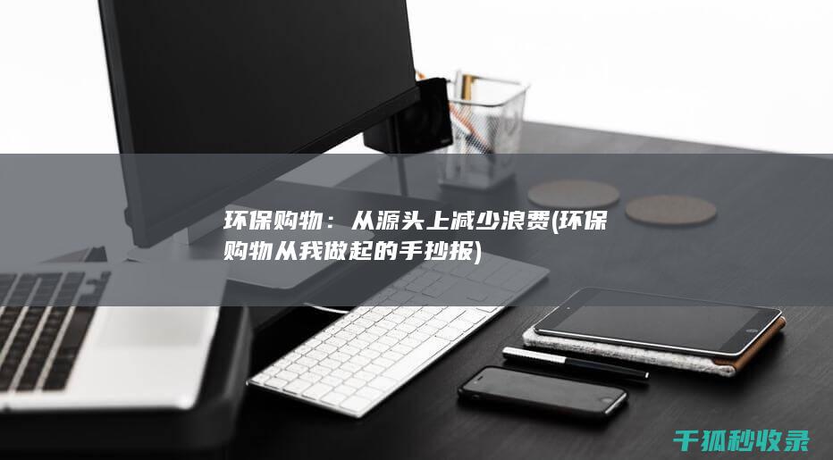 环保购物：从源头上减少浪费 (环保购物从我做起的手抄报)