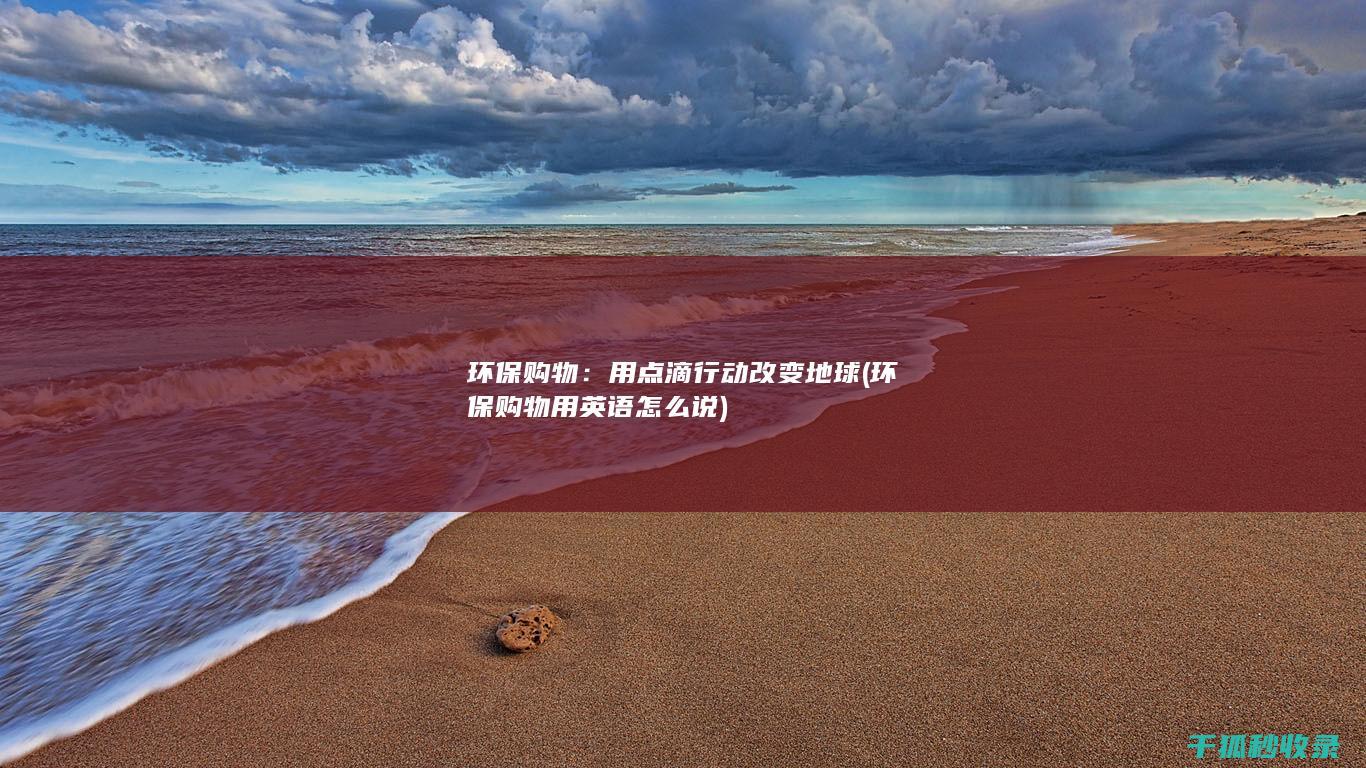 环保购物：用点滴行动改变地球 (环保购物用英语怎么说)