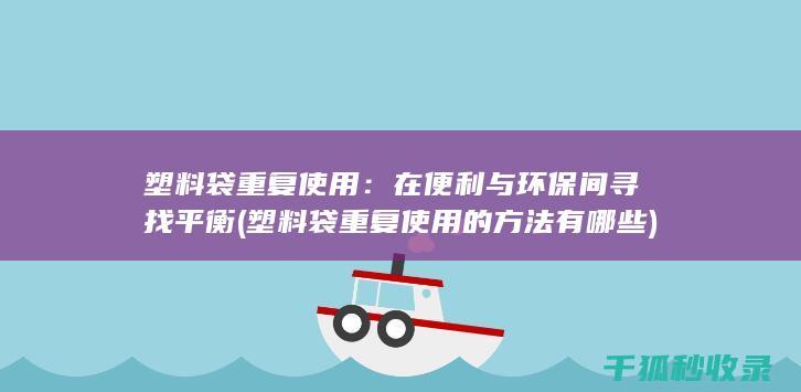 塑料袋重复使用：在便利与环保间寻找平衡 (塑料袋重复使用的方法有哪些)