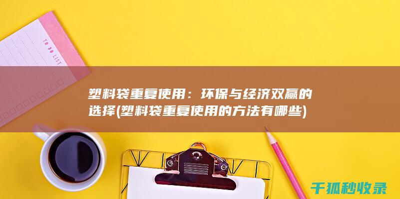 塑料袋重复使用：环保与经济双赢的选择 (塑料袋重复使用的方法有哪些)