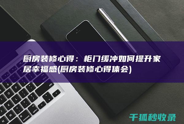 厨房装修心得：柜门缓冲如何提升家居幸福感 (厨房装修心得体会)