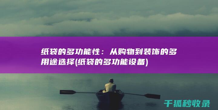 纸袋的多功能性：从购物到装饰的多用途选择 (纸袋的多功能设备)