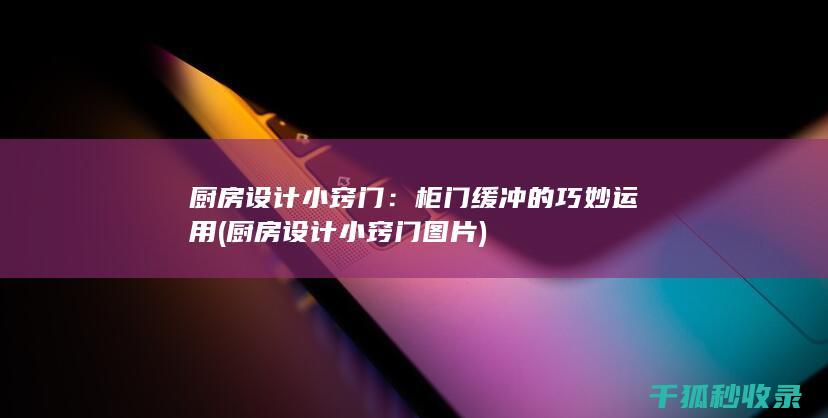 厨房设计小窍门：柜门缓冲的巧妙运用 (厨房设计小窍门图片)