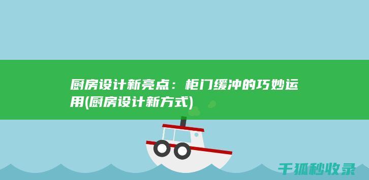 厨房设计新亮点：柜门缓冲的巧妙运用 (厨房设计新方式)