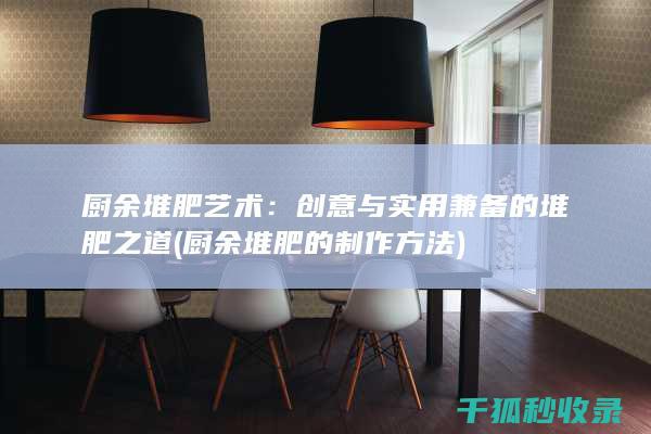 厨余堆肥艺术：创意与实用兼备的堆肥之道 (厨余堆肥的制作方法)