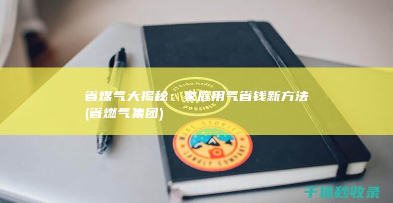 省煤气大揭秘：家庭用气省钱新方法 (省燃气集团)