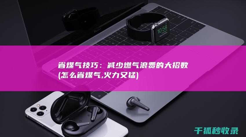 省煤气技巧：减少燃气浪费的大招数 (怎么省煤气,火力又猛)