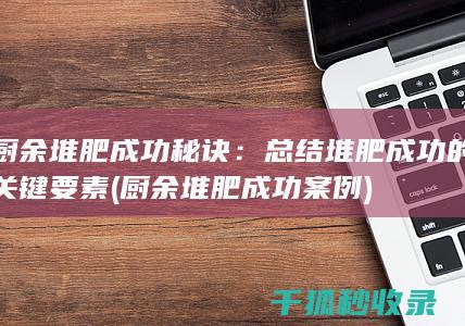 厨余堆肥成功秘诀：总结堆肥成功的关键要素 (厨余堆肥成功案例)