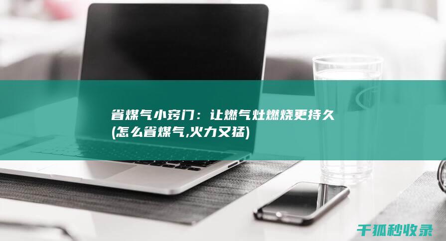 省煤气小窍门：让燃气灶燃烧更持久 (怎么省煤气,火力又猛)