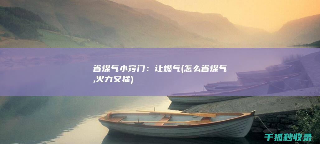 省煤气小窍门：让燃气 (怎么省煤气,火力又猛)