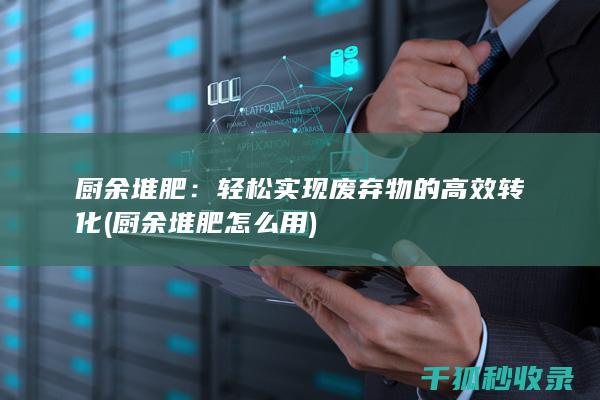 厨余堆肥：轻松实现废弃物的高效转化 (厨余堆肥怎么用)
