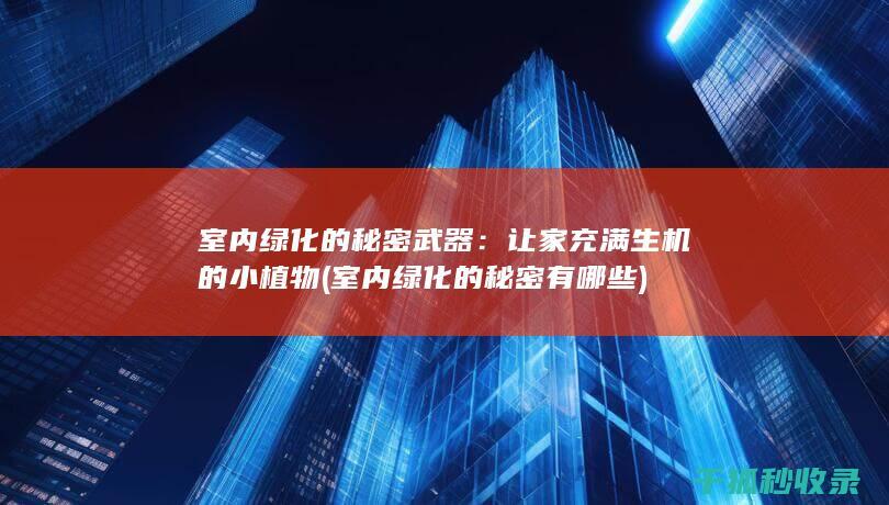 室内绿化的秘密武器：让家充满生机的小植物 (室内绿化的秘密有哪些)