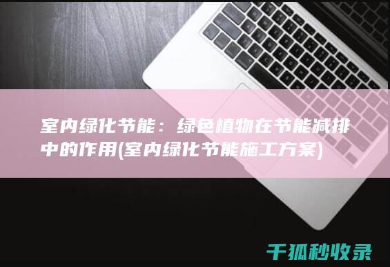室内绿化节能：绿色植物在节能减排中的作用 (室内绿化节能施工方案)
