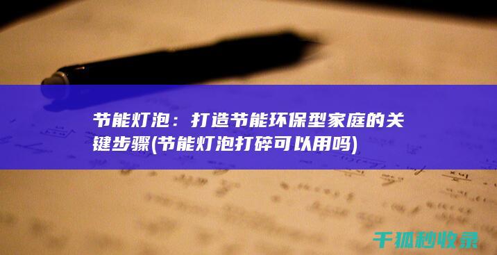 节能灯泡：打造节能环保型家庭的关键步骤 (节能灯泡打碎可以用吗)