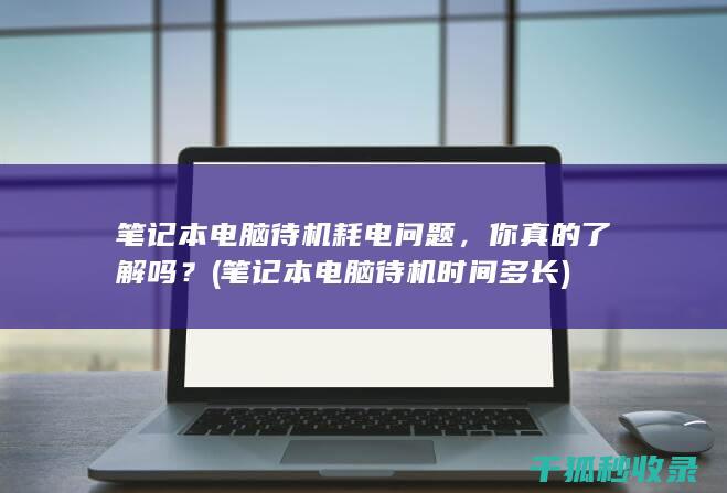 笔记本电脑待机耗电问题，你真的了解吗？ (笔记本电脑待机时间多长)