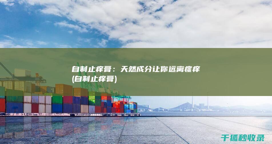 自制止痒膏：天然成分让你远离瘙痒 (自制止痒膏)