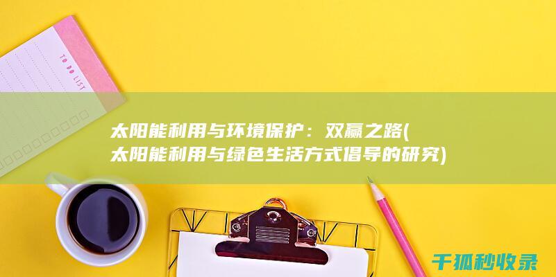 太阳能利用与环境保护：双赢之路 (太阳能利用与绿色生活方式倡导的研究)