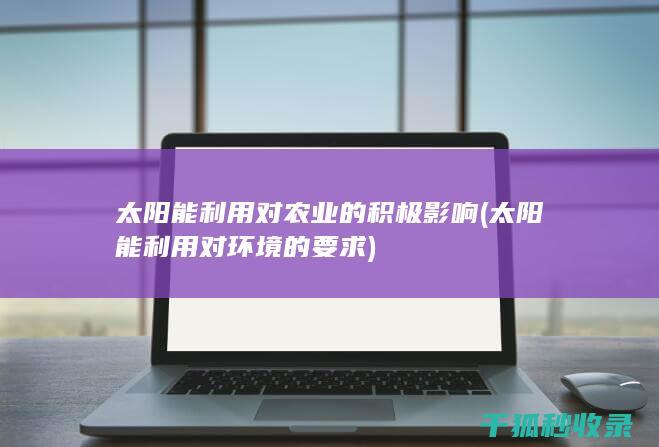 太阳能利用对农业的积极影响 (太阳能利用对环境的要求)