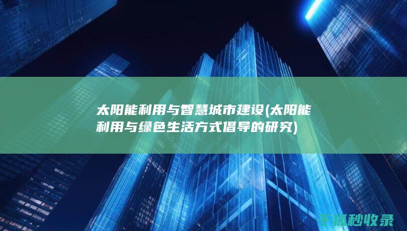 太阳能利用与智慧城市建设 (太阳能利用与绿色生活方式倡导的研究)
