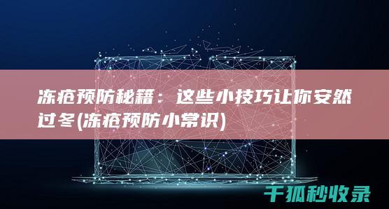冻疮预防秘籍：这些小技巧让你安然过冬 (冻疮预防小常识)