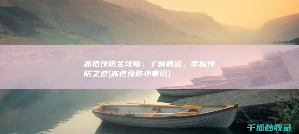 冻疮预防全攻略：了解病因，掌握预防之道 (冻疮预防小常识)