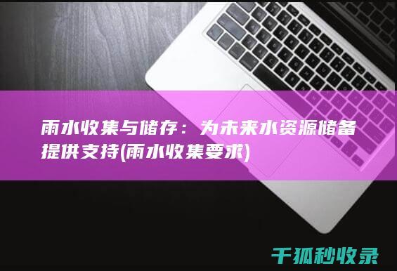 雨水收集与储存：为未来水资源储备提供支持 (雨水收集要求)