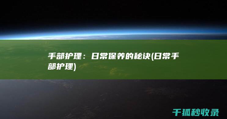 手部护理：日常保养的秘诀 (日常手部护理)