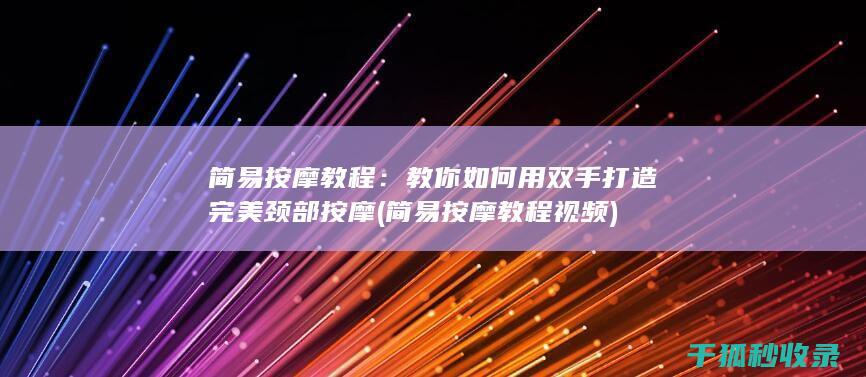 简易按摩教程：教你如何用双手打造完美颈部按摩 (简易按摩教程视频)