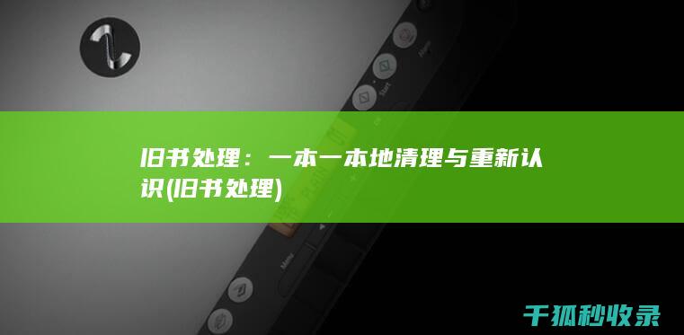 旧书处理：一本一本地清理与重新认识 (旧书 处理)