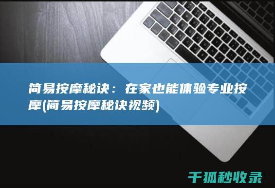 简易按摩秘诀：在家也能体验专业按摩 (简易按摩秘诀视频)