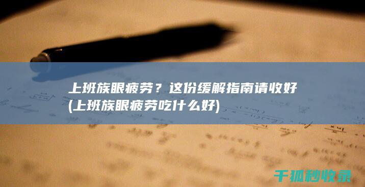 上班族眼疲劳？这份缓解指南请收好 (上班族眼疲劳吃什么好)