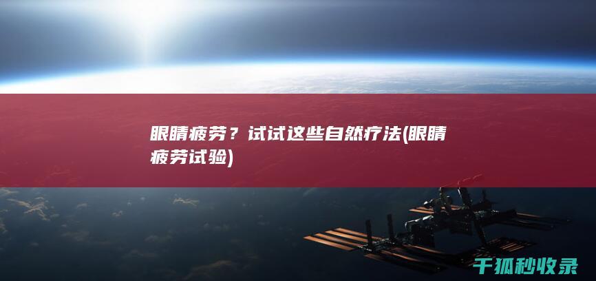 眼睛疲劳？试试这些自然疗法 (眼睛疲劳试验)