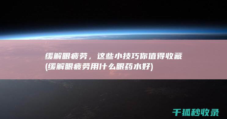 缓解眼疲劳，这些小技巧你值得收藏 (缓解眼疲劳用什么眼药水好)