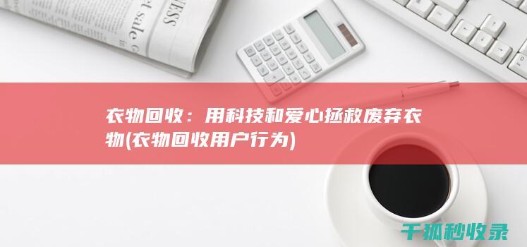 衣物回收：用科技和爱心拯救废弃衣物 (衣物回收用户行为)