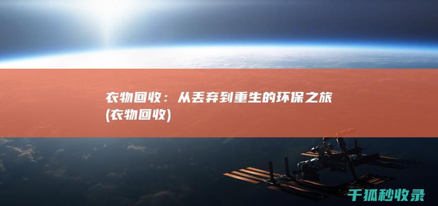 衣物回收：从丢弃到重生的环保之旅 (衣物 回收)