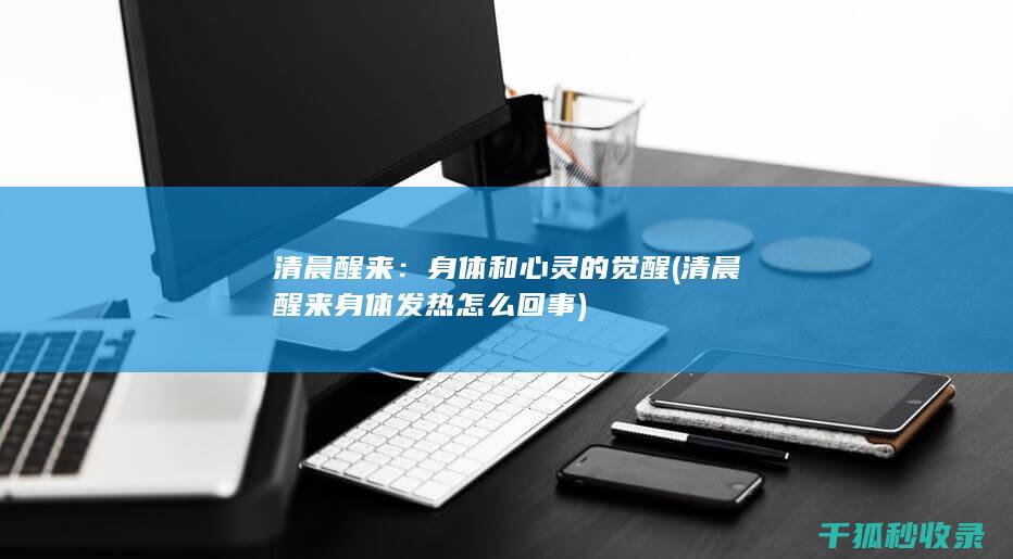 清晨醒来：身体和心灵的觉醒 (清晨醒来身体发热怎么回事)
