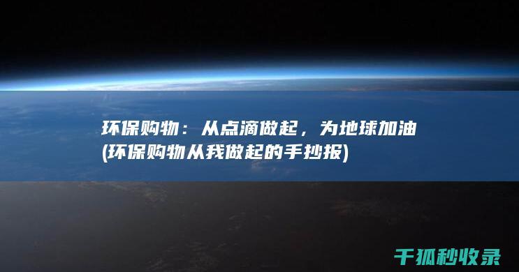 环保购物：从点滴做起，为地球加油 (环保购物从我做起的手抄报)