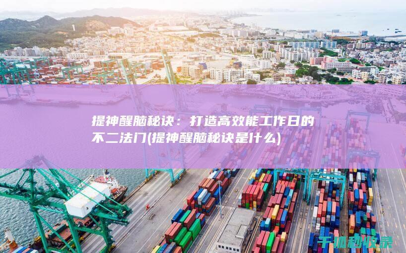 提神醒脑秘诀：打造高效能工作日的不二法门 (提神醒脑秘诀是什么)