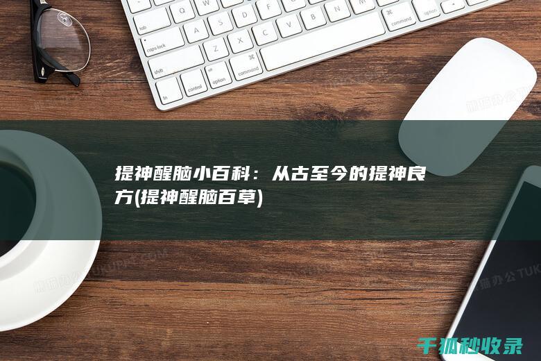 提神醒脑小百科：从古至今的提神良方 (提神醒脑百草)