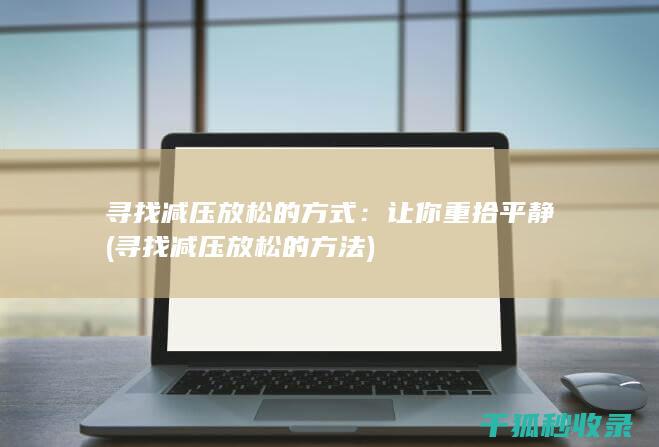 寻找减压放松的方式：让你重拾平静 (寻找减压放松的方法)