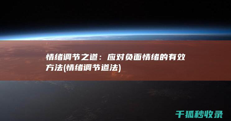 情绪调节之道：应对负面情绪的有效方法 (情绪调节道法)