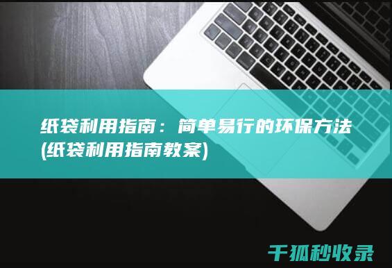 纸袋利用指南：简单易行的环保方法 (纸袋利用指南教案)