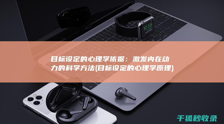 目标设定的心理学依据：激发内在动力的科学方法 (目标设定的心理学原理)
