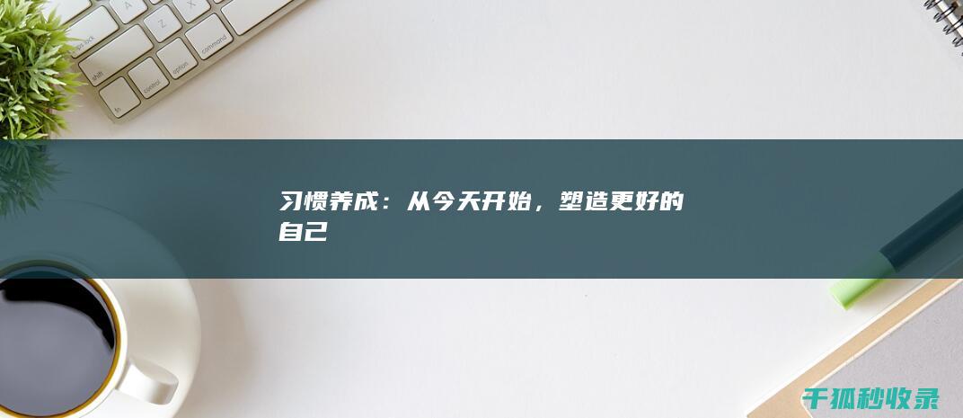 习惯养成：从今天开始，塑造更好的自己